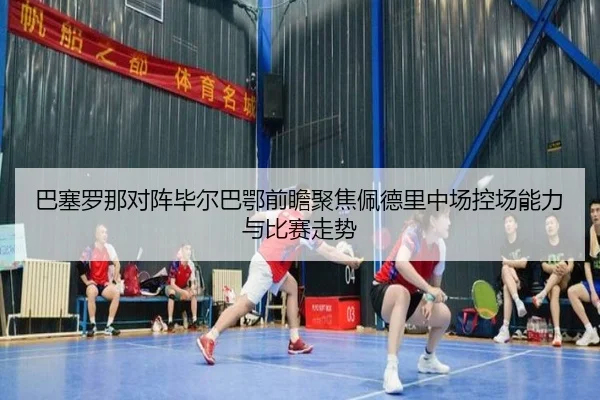 巴塞罗那对阵毕尔巴鄂前瞻聚焦佩德里中场控场能力与比赛走势
