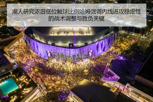 湖人研究浓眉低位触球比例哈姆强调内线进攻稳定性的战术调整与胜负关键