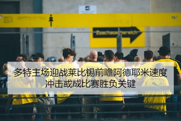 多特主场迎战莱比锡前瞻阿德耶米速度冲击或成比赛胜负关键