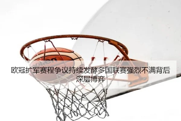 欧冠扩军赛程争议持续发酵多国联赛强烈不满背后深层博弈